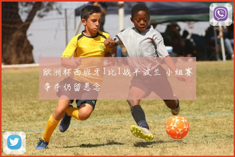 欧洲杯西班牙1比1战平波兰 小组赛争夺仍留悬念
