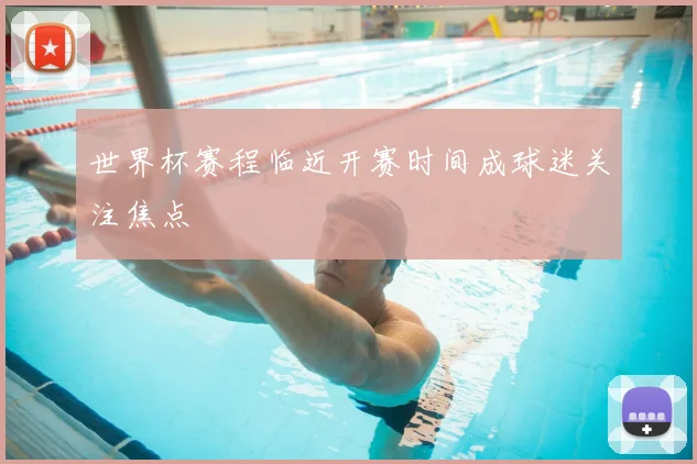 世界杯赛程临近开赛时间成球迷关注焦点