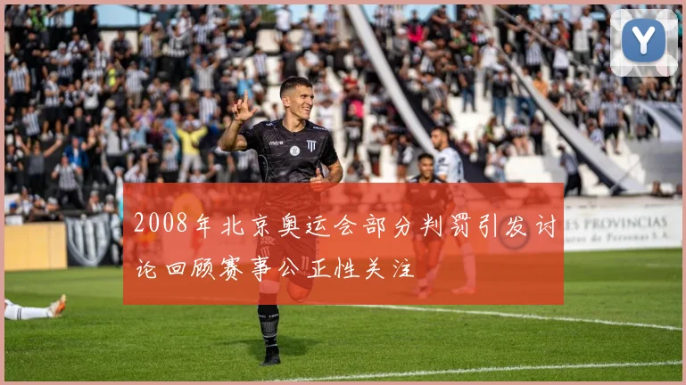 2008年北京奥运会部分判罚引发讨论回顾赛事公正性关注