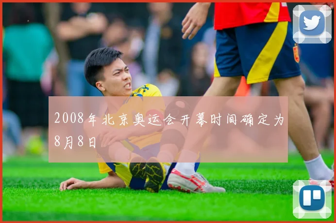 2008年北京奥运会开幕时间确定为8月8日