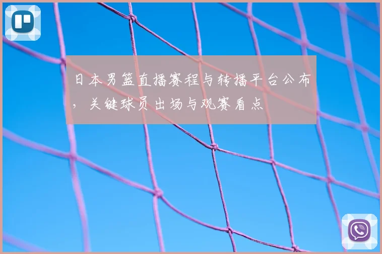 日本男篮直播赛程与转播平台公布，关键球员出场与观赛看点