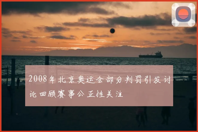 2008年北京奥运会部分判罚引发讨论回顾赛事公正性关注