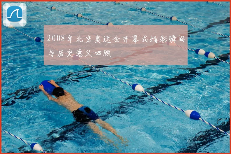 2008年北京奥运会开幕式精彩瞬间与历史意义回顾