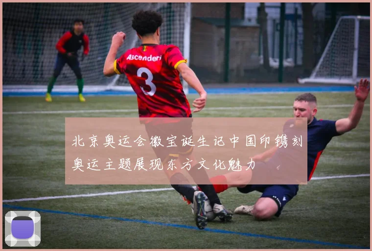 北京奥运会徽宝诞生记中国印镌刻奥运主题展现东方文化魅力