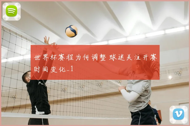 世界杯赛程为何调整 球迷关注开赛时间变化_1