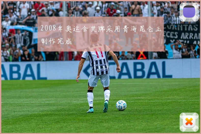 2008年奥运会奖牌采用青海昆仑玉制作完成