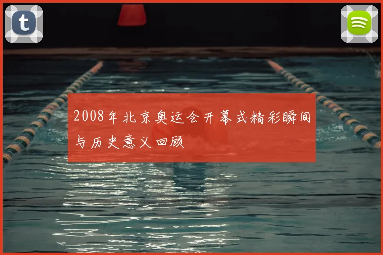 2008年北京奥运会开幕式精彩瞬间与历史意义回顾