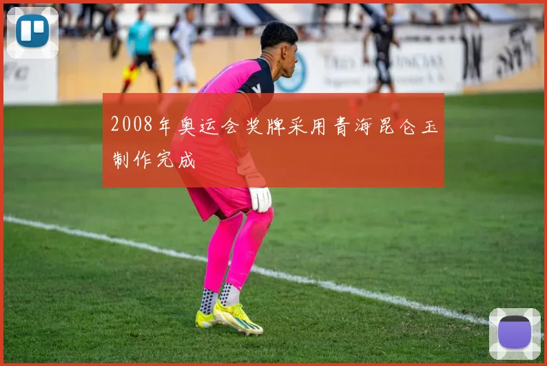2008年奥运会奖牌采用青海昆仑玉制作完成