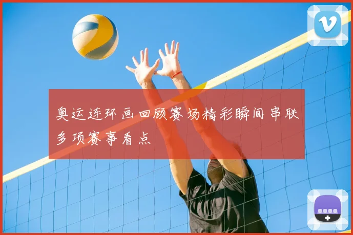 奥运连环画回顾赛场精彩瞬间串联多项赛事看点