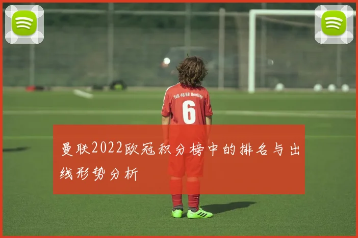 曼联2022欧冠积分榜中的排名与出线形势分析