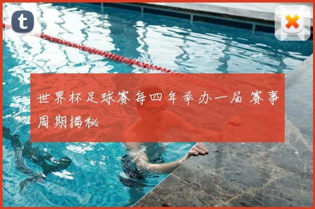 世界杯足球赛每四年举办一届 赛事周期揭秘