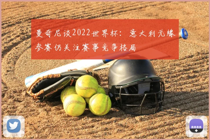 曼奇尼谈2022世界杯:意大利无缘参赛仍关注赛事竞争格局