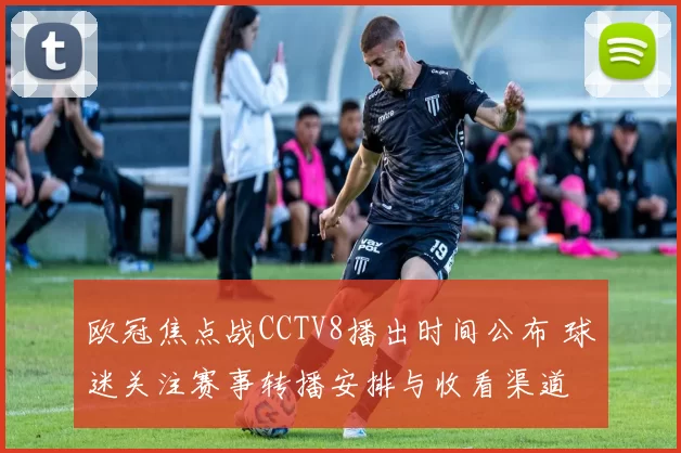 欧冠焦点战CCTV8播出时间公布 球迷关注赛事转播安排与收看渠道
