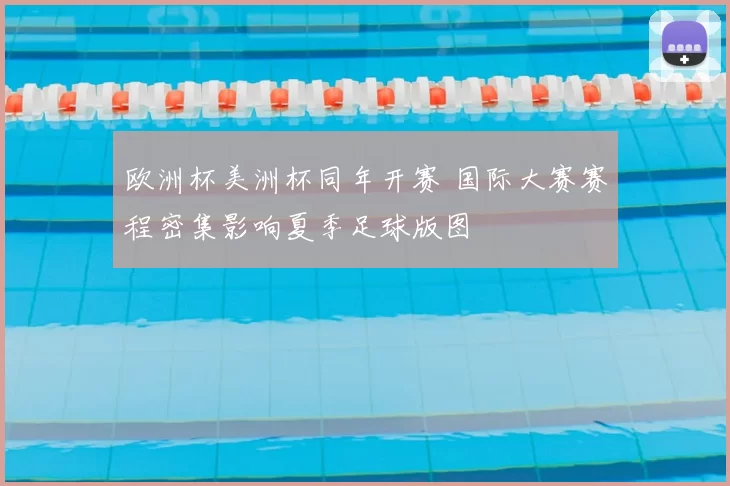 欧洲杯美洲杯同年开赛 国际大赛赛程密集影响夏季足球版图