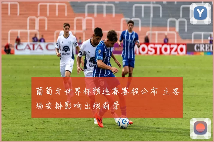 葡萄牙世界杯预选赛赛程公布 主客场安排影响出线前景