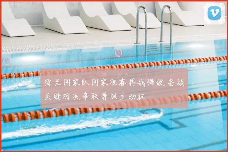 荷兰国家队国家联赛再战强敌 备战关键对决争取晋级主动权