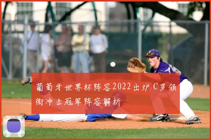 葡萄牙世界杯阵容2022出炉 C罗领衔冲击冠军阵容解析