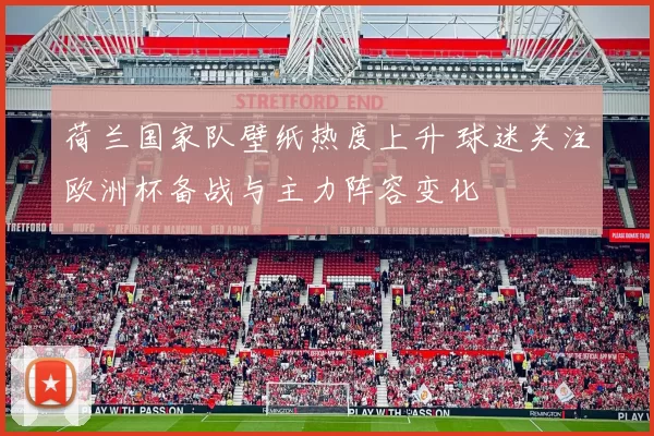 荷兰国家队壁纸热度上升 球迷关注欧洲杯备战与主力阵容变化