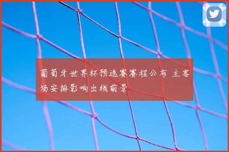 葡萄牙世界杯预选赛赛程公布 主客场安排影响出线前景